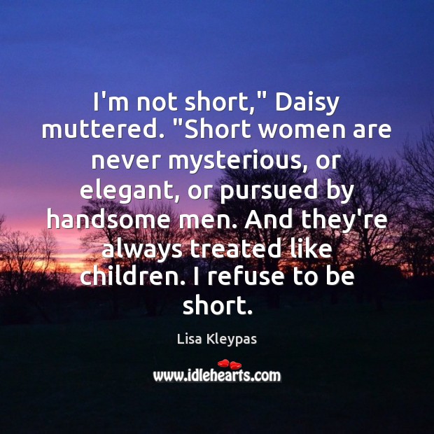 I’m not short,” Daisy muttered. “Short women are never mysterious, or elegant, Lisa Kleypas Picture Quote