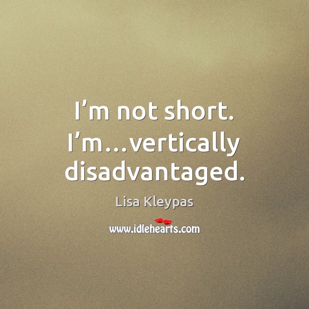 I’m not short. I’m…vertically disadvantaged. Lisa Kleypas Picture Quote