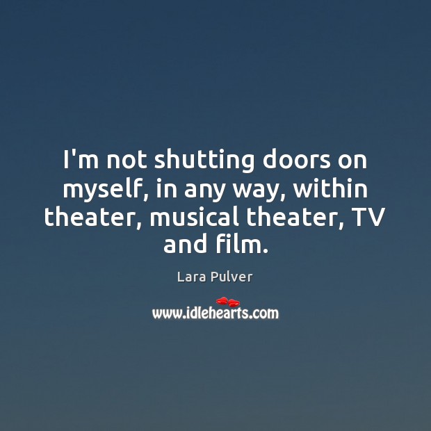 I’m not shutting doors on myself, in any way, within theater, musical Image
