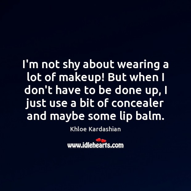 I’m not shy about wearing a lot of makeup! But when I Khloe Kardashian Picture Quote