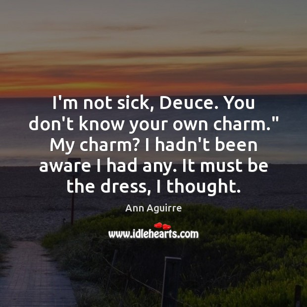 I’m not sick, Deuce. You don’t know your own charm.” My charm? Image