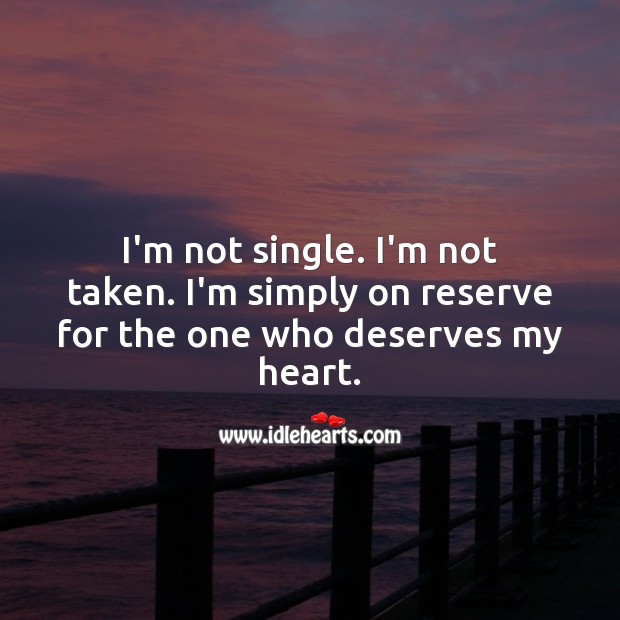 I’m not single. I’m not taken. I’m simply on reserve 