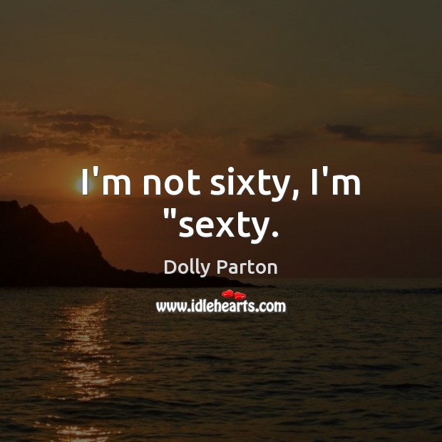 I’m not sixty, I’m “sexty. Dolly Parton Picture Quote