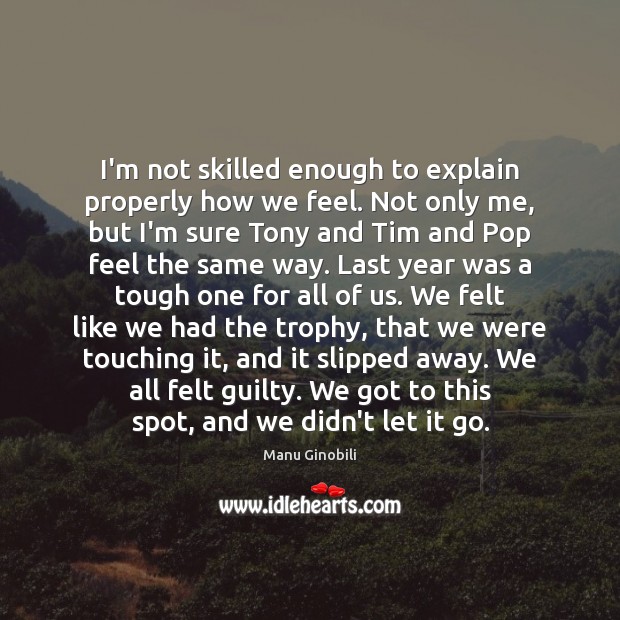 I’m not skilled enough to explain properly how we feel. Not only Manu Ginobili Picture Quote