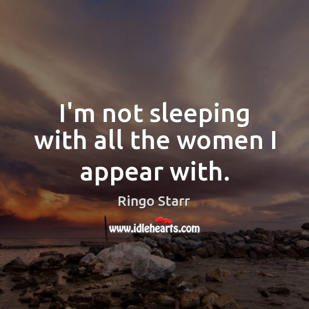 I’m not sleeping with all the women I appear with. Ringo Starr Picture Quote