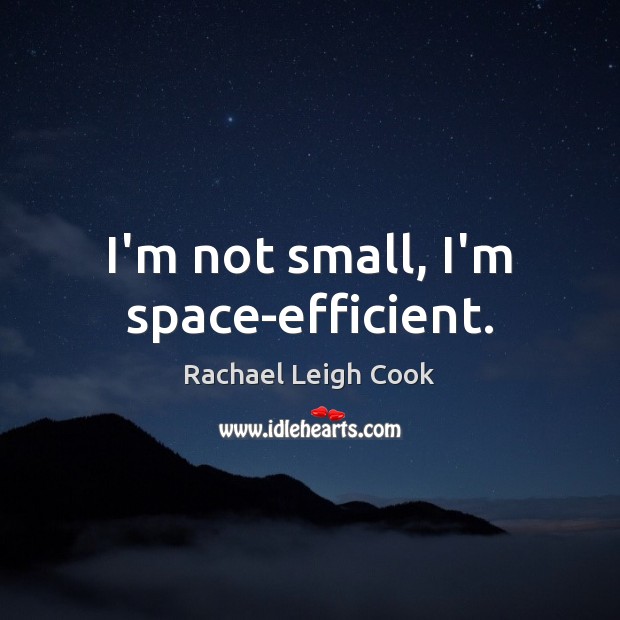 I’m not small, I’m space-efficient. Rachael Leigh Cook Picture Quote