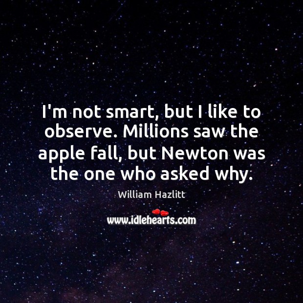I’m not smart, but I like to observe. Millions saw the apple William Hazlitt Picture Quote