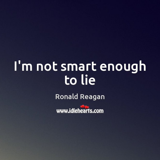 I’m not smart enough to lie Ronald Reagan Picture Quote