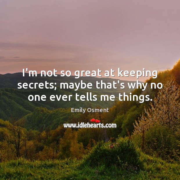 I’m not so great at keeping secrets; maybe that’s why no one ever tells me things. Emily Osment Picture Quote
