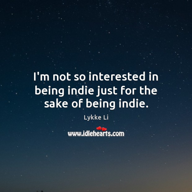I’m not so interested in being indie just for the sake of being indie. Image
