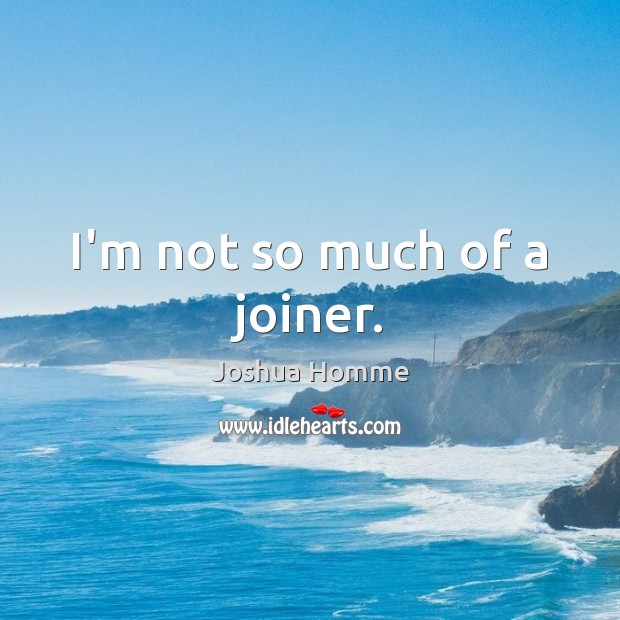 I’m not so much of a joiner. Joshua Homme Picture Quote