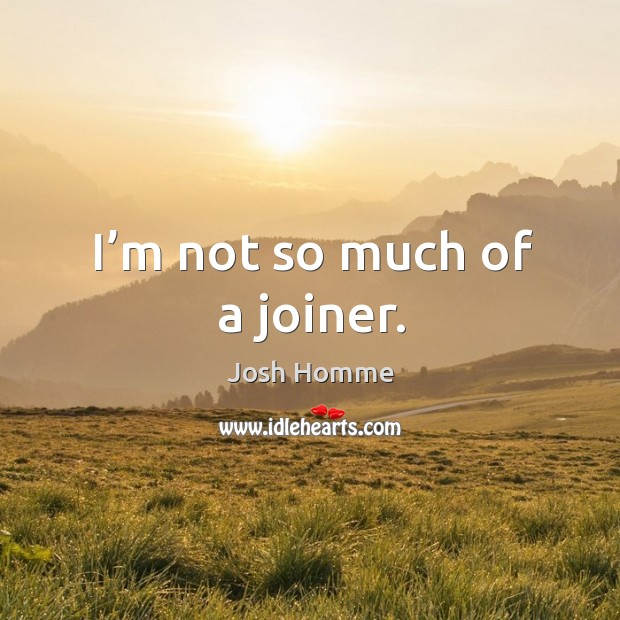 I’m not so much of a joiner. Image