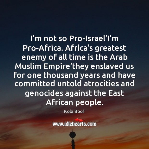 I’m not so Pro-Israel’I’m Pro-Africa. Africa’s greatest enemy of all time is Kola Boof Picture Quote