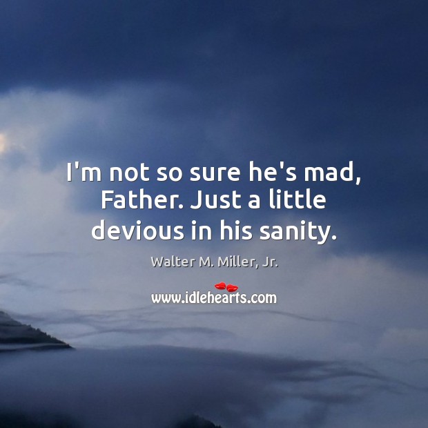 I’m not so sure he’s mad, Father. Just a little devious in his sanity. Walter M. Miller, Jr. Picture Quote