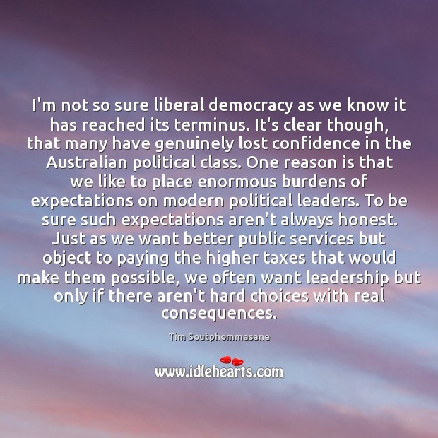 I’m not so sure liberal democracy as we know it has reached Tim Soutphommasane Picture Quote