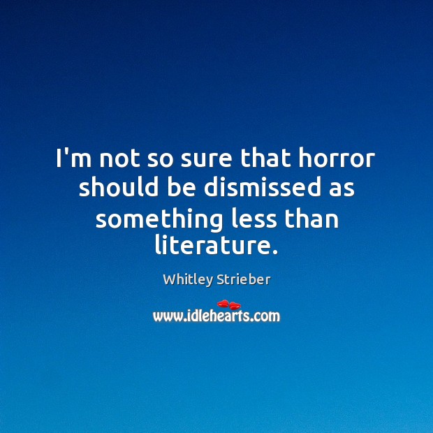 I’m not so sure that horror should be dismissed as something less than literature. Whitley Strieber Picture Quote