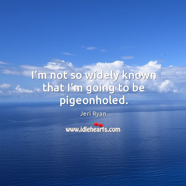 I’m not so widely known that I’m going to be pigeonholed. Jeri Ryan Picture Quote
