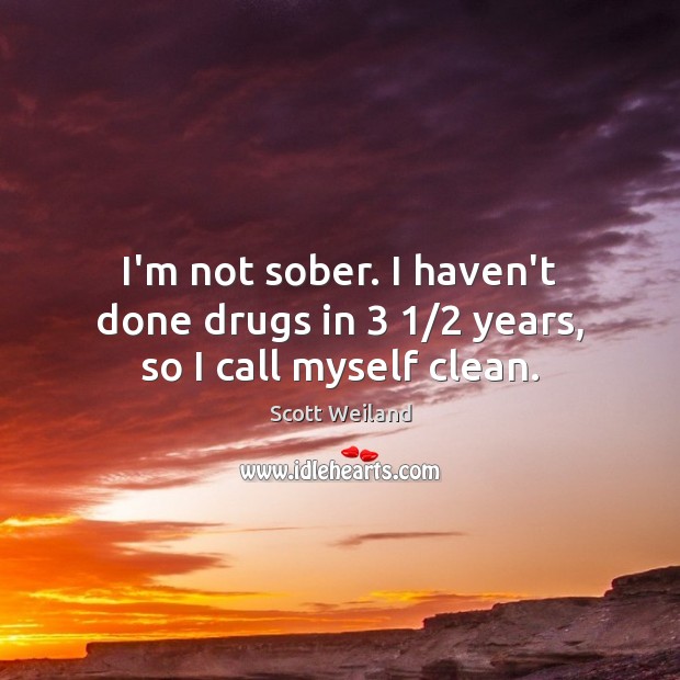 I’m not sober. I haven’t done drugs in 3 1/2 years, so I call myself clean. Scott Weiland Picture Quote
