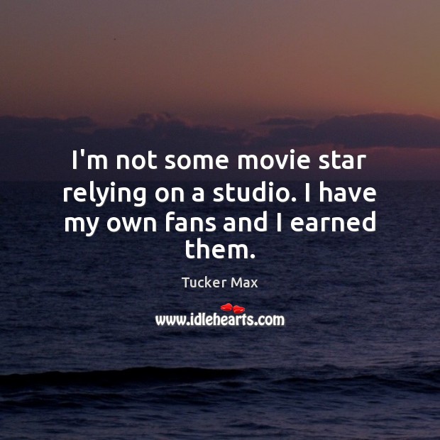 I’m not some movie star relying on a studio. I have my own fans and I earned them. Tucker Max Picture Quote