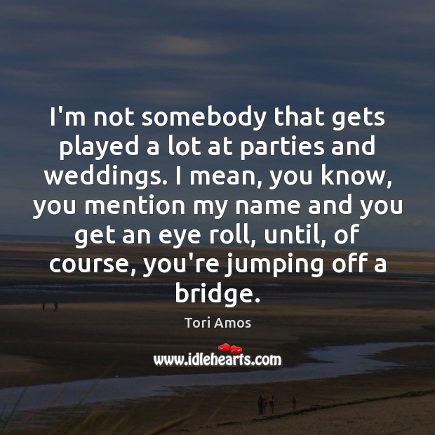 I’m not somebody that gets played a lot at parties and weddings. Tori Amos Picture Quote