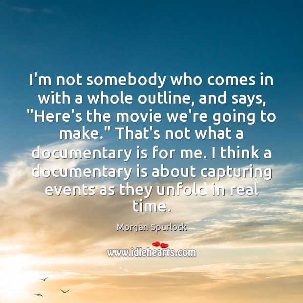 I’m not somebody who comes in with a whole outline, and says, “ Morgan Spurlock Picture Quote