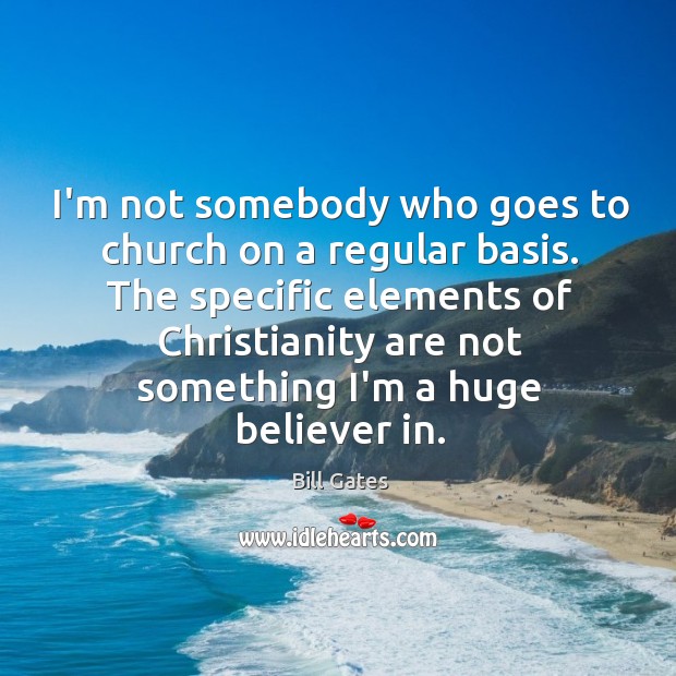 I’m not somebody who goes to church on a regular basis. The Bill Gates Picture Quote