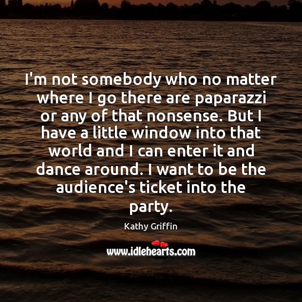 I’m not somebody who no matter where I go there are paparazzi Kathy Griffin Picture Quote