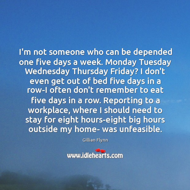 I’m not someone who can be depended one five days a week. Gillian Flynn Picture Quote
