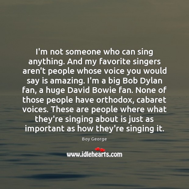 I’m not someone who can sing anything. And my favorite singers aren’t Boy George Picture Quote