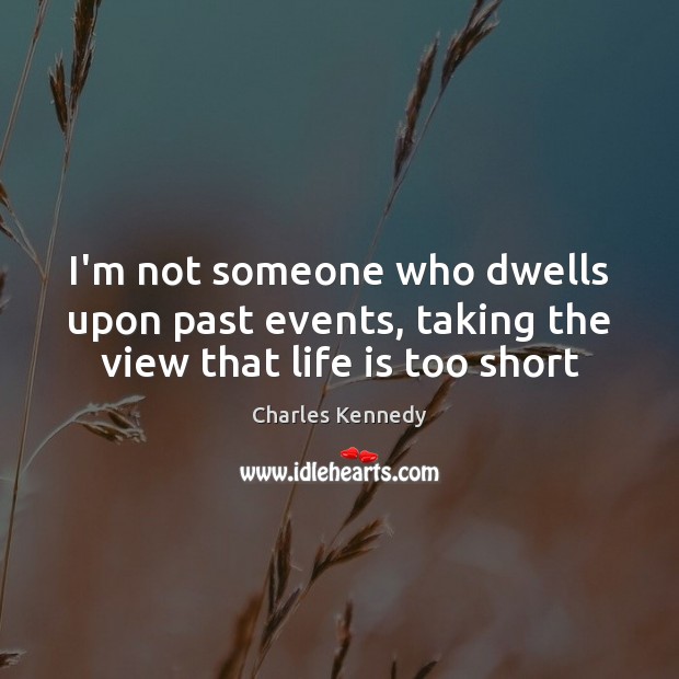 I’m not someone who dwells upon past events, taking the view that life is too short Charles Kennedy Picture Quote