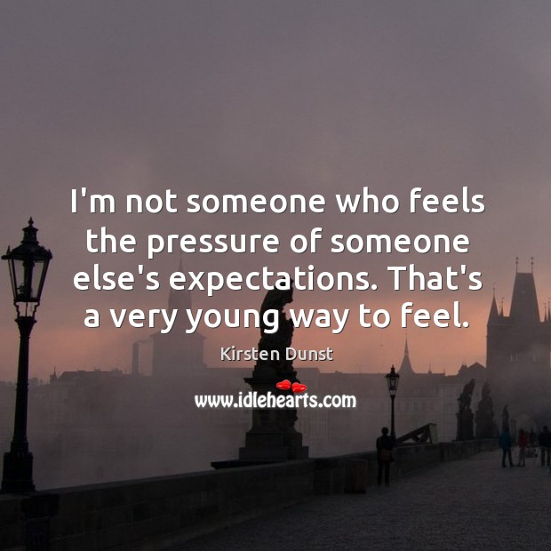 I’m not someone who feels the pressure of someone else’s expectations. That’s Kirsten Dunst Picture Quote
