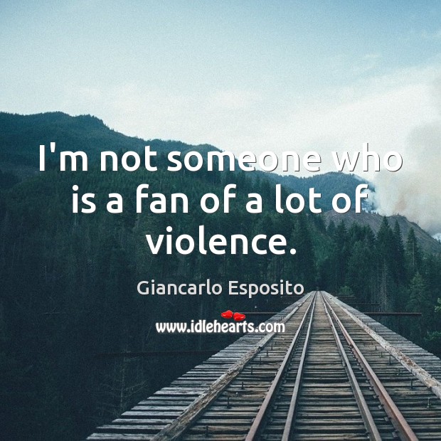 I’m not someone who is a fan of a lot of violence. Giancarlo Esposito Picture Quote