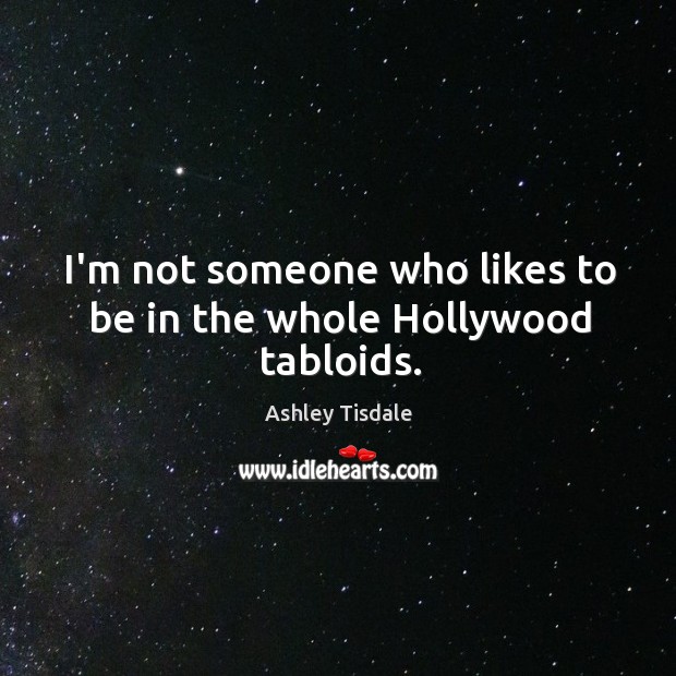 I’m not someone who likes to be in the whole Hollywood tabloids. Ashley Tisdale Picture Quote