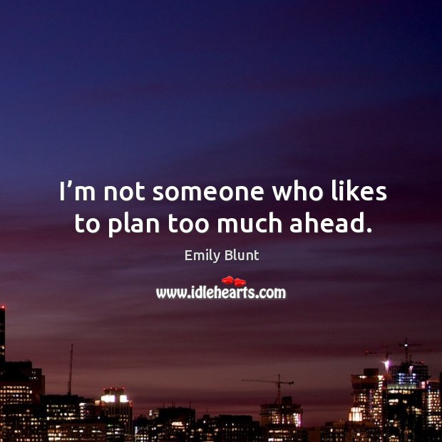 I’m not someone who likes to plan too much ahead. Image