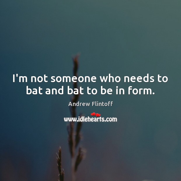 I’m not someone who needs to bat and bat to be in form. Image