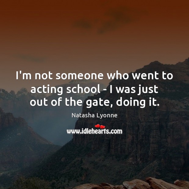 I’m not someone who went to acting school – I was just out of the gate, doing it. Natasha Lyonne Picture Quote