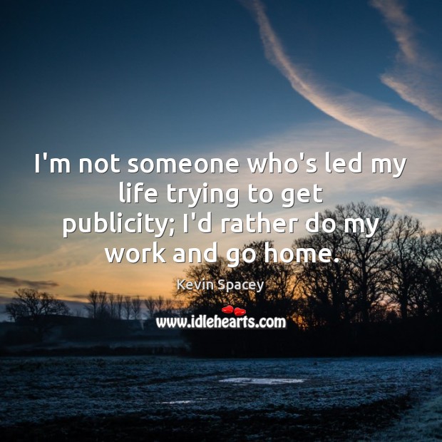 I’m not someone who’s led my life trying to get publicity; I’d Image