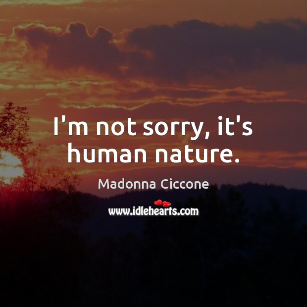 I’m not sorry, it’s human nature. Madonna Ciccone Picture Quote