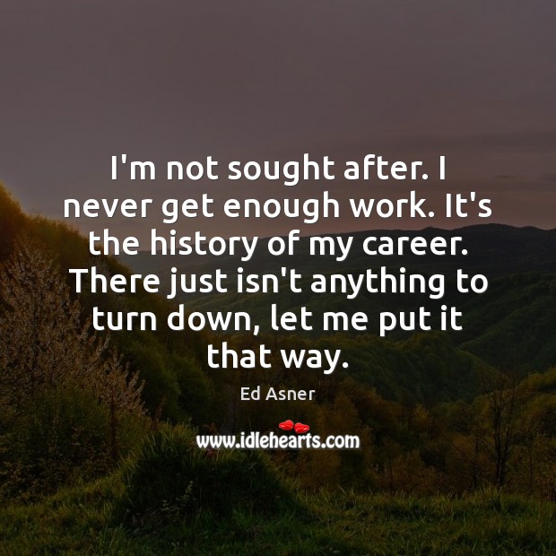I’m not sought after. I never get enough work. It’s the history Ed Asner Picture Quote