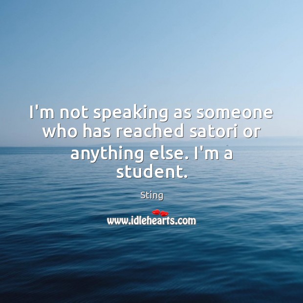 I’m not speaking as someone who has reached satori or anything else. I’m a student. Image