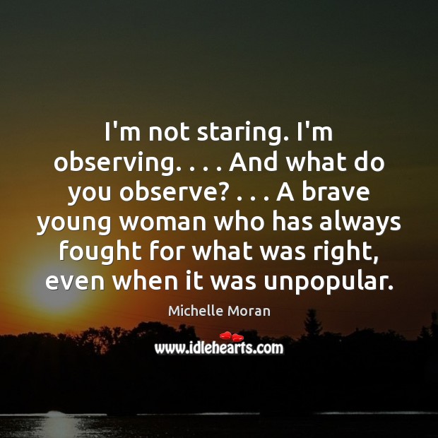 I’m not staring. I’m observing. . . . And what do you observe? . . . A brave Michelle Moran Picture Quote