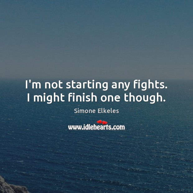 I’m not starting any fights. I might finish one though. Simone Elkeles Picture Quote