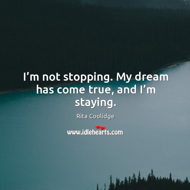 I’m not stopping. My dream has come true, and I’m staying. Image