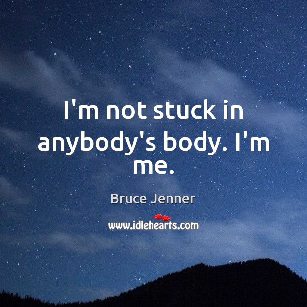 I’m not stuck in anybody’s body. I’m me. Bruce Jenner Picture Quote