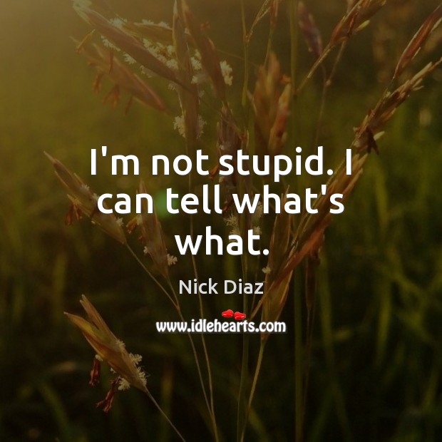 I’m not stupid. I can tell what’s what. Nick Diaz Picture Quote