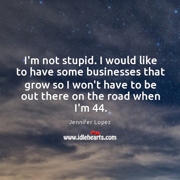 I’m not stupid. I would like to have some businesses that grow Jennifer Lopez Picture Quote