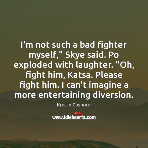 I’m not such a bad fighter myself,” Skye said. Po exploded with Kristin Cashore Picture Quote