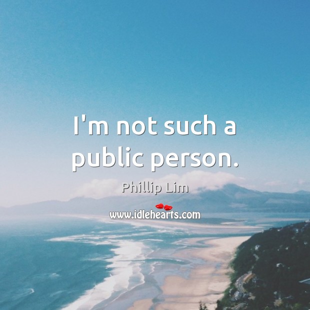 I’m not such a public person. Phillip Lim Picture Quote
