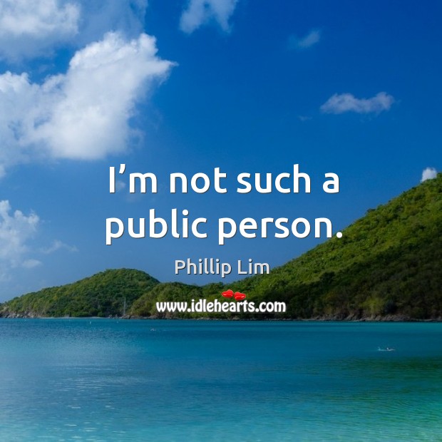 I’m not such a public person. Image
