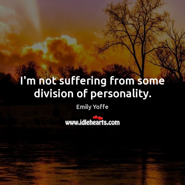 I’m not suffering from some division of personality. Emily Yoffe Picture Quote